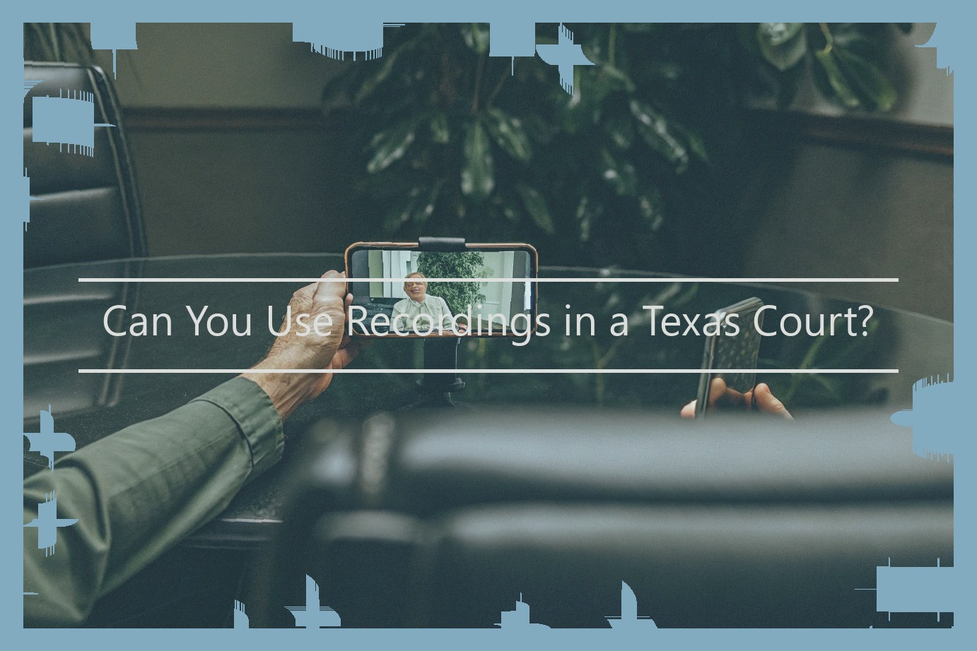 Can You Use Recordings in a Texas Court?